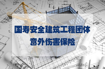 国寿安全建筑工程团体意外伤害保险保什么?哪里买?注意事项